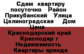 Сдам  квартиру посуточно › Район ­ Прикубанский › Улица ­ Целиноградская  › Дом ­ 4/2 › Цена ­ 1 000 - Краснодарский край, Краснодар г. Недвижимость » Квартиры аренда посуточно   . Краснодарский край,Краснодар г.